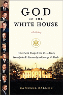 God in the White House: A History: How Faith Shaped the Presidency from John F. Kennedy to George W. Bush