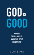 God Is Good: Why Bad Things Happen and What Jesus Did about It