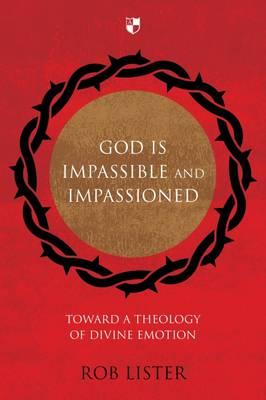 God is Impassible and Impassioned: Toward A Theology Of Divine Emotion - Lister, Rob