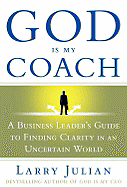 God Is My Coach: A Business Leader's Guide to Finding Clarity in an Uncertain World - Julian, Larry S