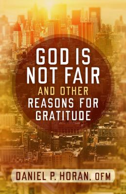 God Is Not Fair, and Other Reasons for Gratitude - Horan, Daniel P