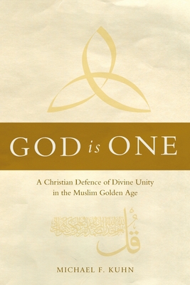 God Is One: A Christian Defence of Divine Unity in the Muslim Golden Age - Kuhn, Michael F.