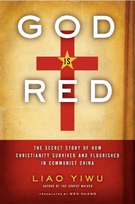 God is Red: The Secret Story of How Christianity Survived and Flourished in Communist China - Yiwu, Liao