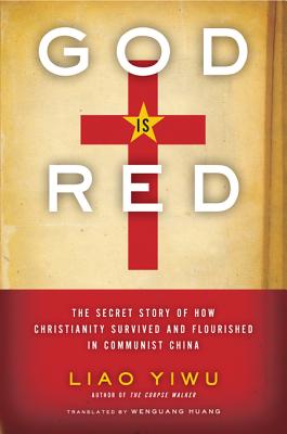 God is Red: The Secret Story of How Christianity Survived and Flourished in Communist China - Yiwu, Liao