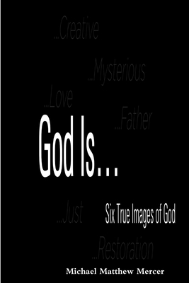 God Is... - Six True Images of God - Mercer, Michael Matthew