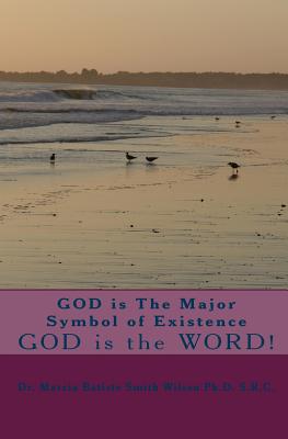 GOD is The Major Symbol of Existence: GOD is the WORD! - Wilson Ph D S R C, Marcia Batiste Smit