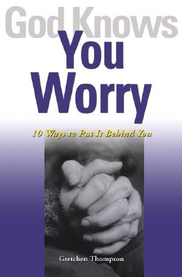 God Knows You Worry: 10 Ways to Put It Behind You - Thompson, Gretchen