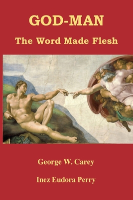 God-Man: The Word Made Flesh - Carey, George W, and Perry, Inez Eudora