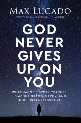 God Never Gives Up on You: What Jacob's Story Teaches Us About Grace, Mercy, and God's Relentless Love - Lucado, Max