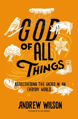 God of All Things: Rediscovering the Sacred in an Everyday World - Wilson, Andrew, and Wilkin, Jen (Foreword by)