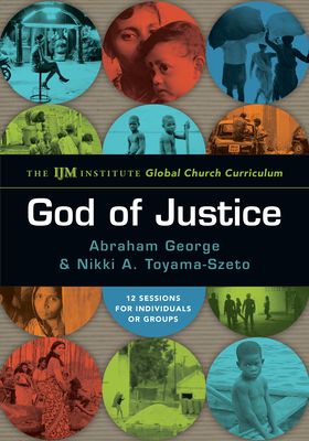 God of Justice: The Ijm Institute Global Church Curriculum - George, Abraham, and Toyama-Szeto, Nikki A