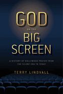 God on the Big Screen: A History of Hollywood Prayer from the Silent Era to Today