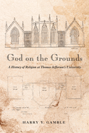 God on the Grounds: A History of Religion at Thomas Jefferson's University