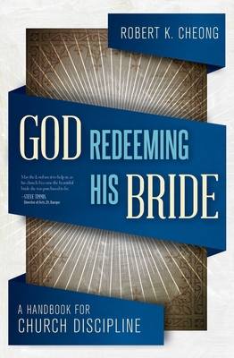 God Redeeming His Bride: A Handbook for Church Discipline - Cheong, Robert K