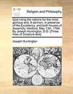 God Ruling the Nations for the Most Glorious End. a Sermon, in Presence of His Excellency, and Both Houses of Assembly. Hartford, May 13th, 1784. by Joseph Huntington, D.D. [three Lines of Scripture Text]