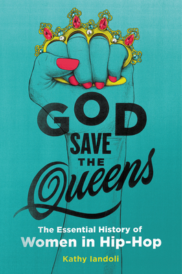 God Save the Queens: The Essential History of Women in Hip-Hop - Iandoli, Kathy