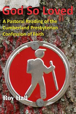 God So Loved: A Pastoral Reading of the Cumberland Presbyterian Confession of Faith - Gore, Matthew H (Editor), and Hall, Roy