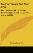 God Sovereign And Man Free: Or The Doctrine Of Divine Foreordination And Man's Free Agency (1855)