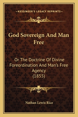 God Sovereign and Man Free: Or the Doctrine of Divine Foreordination and Man's Free Agency (1855) - Rice, Nathan Lewis