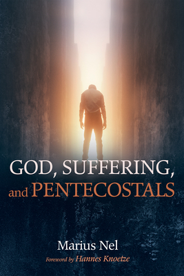 God, Suffering, and Pentecostals - Nel, Marius, and Knoetze, Hannes (Foreword by)