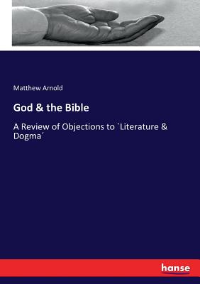 God & the Bible: A Review of Objections to `Literature & Dogma - Arnold, Matthew