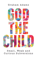 God the Child: Small, Weak and Curious Subversions