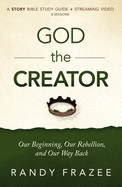 God the Creator Bible Study Guide Plus Streaming Video: Our Beginning, Our Rebellion, and Our Way Back