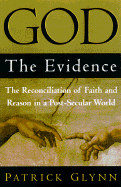 God: The Evidence: The Reconciliation of Faith and Reason in a Postsecular World