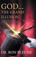 God...the Grand Illusion: A Study and Guide of authentic facts regarding the extraterrestrial influence and Hebrew acceptance in creating ... God and how to live in Peace without a God