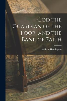 God the Guardian of the Poor, and the Bank of Faith - Huntington, William