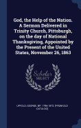 God, the Help of the Nation. A Sermon Delivered in Trinity Church, Pittsburgh, on the day of National Thanksgiving, Appointed by the Present of the United States, November 26, 1863