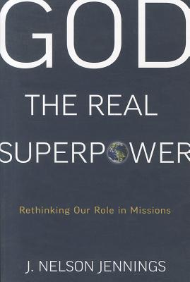God the Real Superpower: Rethinking Our Role in Missions - Jennings, J Nelson