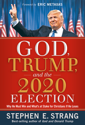 God, Trump, and the 2020 Election: Why He Must Win and What's at Stake for Christians If He Loses - Strang, Stephen E