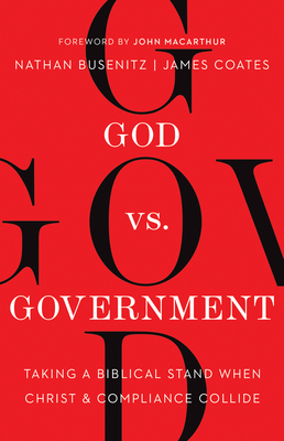 God vs. Government: Taking a Biblical Stand When Christ and Compliance Collide - Busenitz, Nathan, and Coates, James, and MacArthur, John (Foreword by)