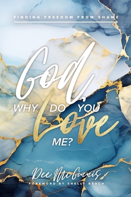 God, Why Do You Love Me?: Finding Freedom From Shame - Beach, Shelly (Foreword by), and McGinnis, Dee