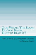 God Wrote The Book: Do You Know How To Read It?: How To Read and Understand The Bible - One Book At A Time - Davies, Wayne