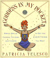 Goddess in My Pocket: Simple Spells, Charms, Potions, and Chants to Get You Everything You Want - Telesco, Patricia