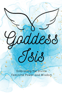 Goddess Isis: Embracing the Divine Feminine Power and Wisdom