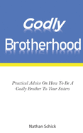 Godly Brotherhood: Practical Advice How To Be A Godly Brother To Your Sisters