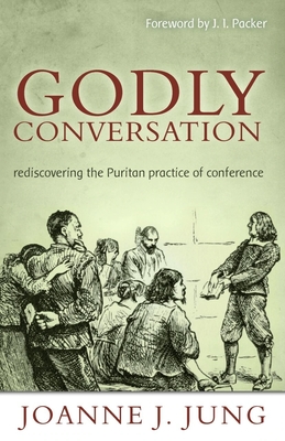Godly Conversation: Rediscovering the Puritan Practice of Conference - Jung, Joanne J