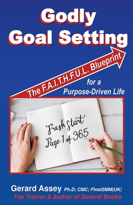 Godly Goal Setting: The FAITHFUL Blueprint for a Purpose-Driven Life - Assey, Gerard