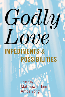 Godly Love: Impediments and Possibilities - Lee, Matthew T (Editor), and Yong, Amos (Editor), and Alexander, Kimberly Ervin (Contributions by)