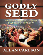 Godly Seed: American Evangelicals Confront Birth Control, 1873-1973