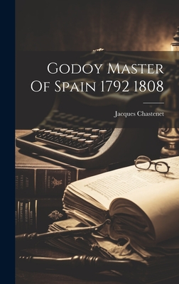 Godoy Master Of Spain 1792 1808 - Chastenet, Jacques