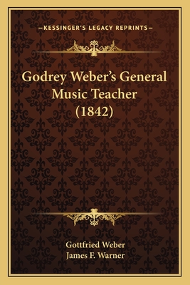 Godrey Weber's General Music Teacher (1842) - Weber, Gottfried, and Warner, James F (Translated by)