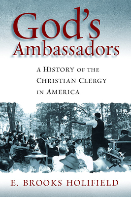 God's Ambassadors: A History of the Christian Clergy in America - Holifield, E. Brooks