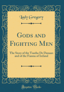 Gods and Fighting Men: The Story of the Tuatha de Danaan and of the Fianna of Ireland (Classic Reprint)
