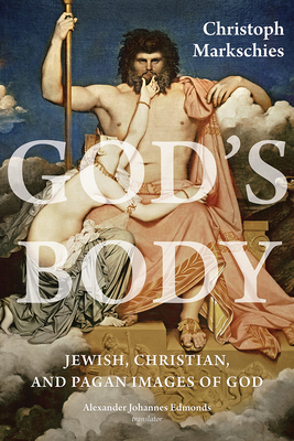 God's Body: Jewish, Christian, and Pagan Images of God - Markschies, Christoph, and Edmonds, Alexander Johannes (Translated by)