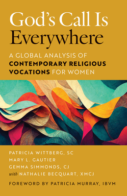 God's Call Is Everywhere: A Global Analysis of Contemporary Religious Vocations for Women - Wittberg, Patricia