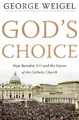 God's Choice: Pope Benedict XVI and the Future of the Catholic Church - Weigel, George